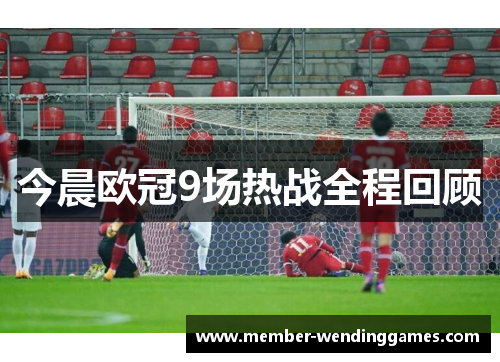 今晨欧冠9场热战全程回顾