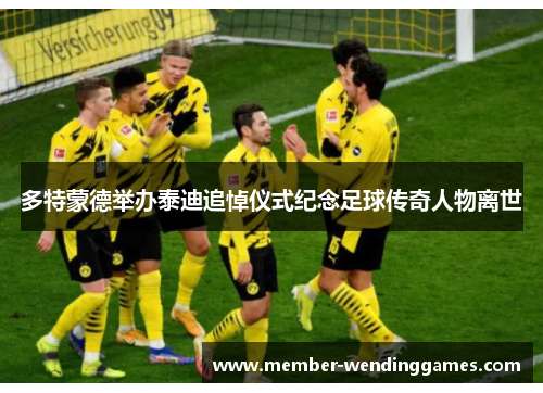 多特蒙德举办泰迪追悼仪式纪念足球传奇人物离世