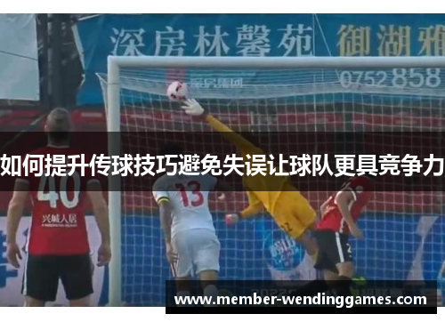 如何提升传球技巧避免失误让球队更具竞争力