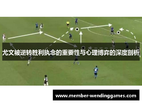 尤文被逆转胜利执念的重要性与心理博弈的深度剖析