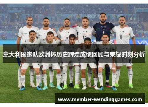 意大利国家队欧洲杯历史辉煌成绩回顾与荣耀时刻分析