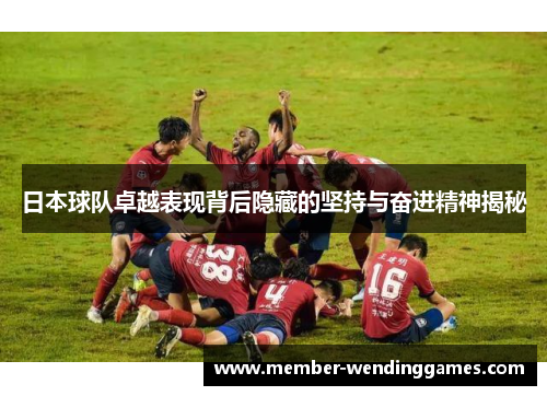 日本球队卓越表现背后隐藏的坚持与奋进精神揭秘
