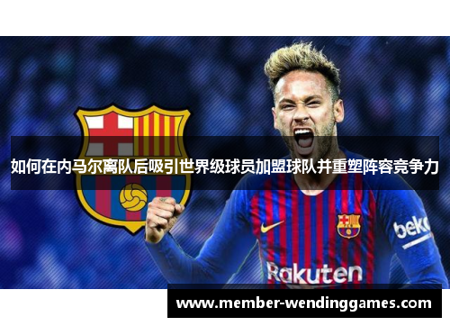 如何在内马尔离队后吸引世界级球员加盟球队并重塑阵容竞争力