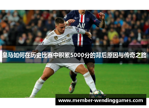 皇马如何在历史比赛中积累5000分的背后原因与传奇之路