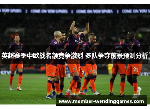 英超赛季中欧战名额竞争激烈 多队争夺前景预测分析
