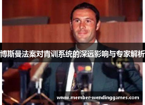 博斯曼法案对青训系统的深远影响与专家解析