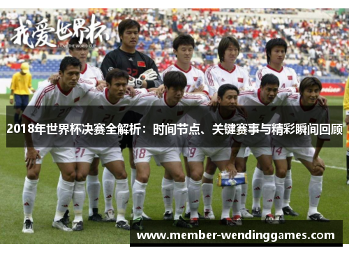 2018年世界杯决赛全解析：时间节点、关键赛事与精彩瞬间回顾