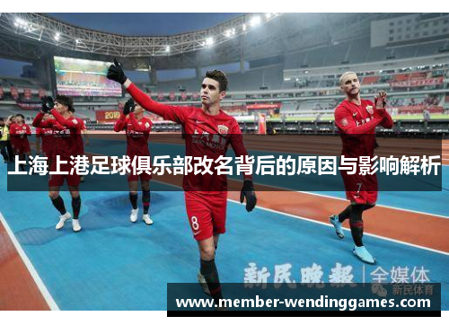 上海上港足球俱乐部改名背后的原因与影响解析