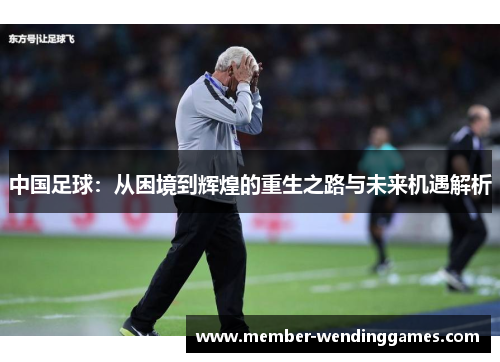 中国足球：从困境到辉煌的重生之路与未来机遇解析