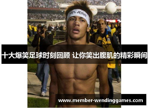 十大爆笑足球时刻回顾 让你笑出腹肌的精彩瞬间