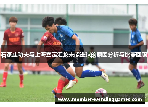 石家庄功夫与上海嘉定汇龙未能进球的原因分析与比赛回顾