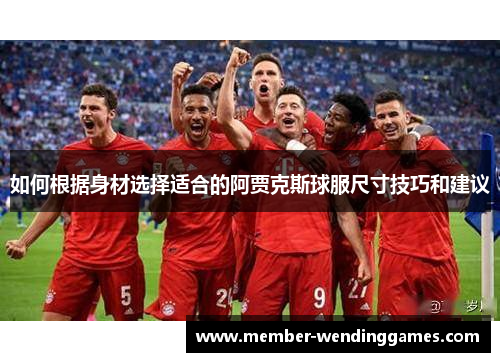 如何根据身材选择适合的阿贾克斯球服尺寸技巧和建议