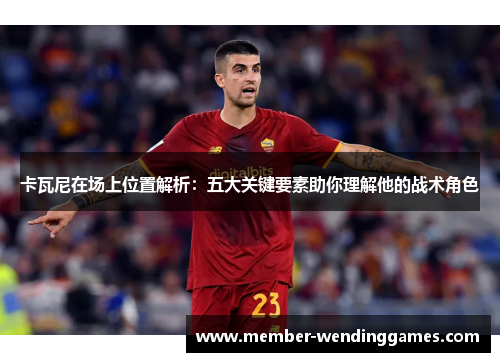 卡瓦尼在场上位置解析：五大关键要素助你理解他的战术角色