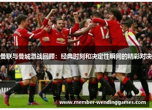 曼联与曼城激战回顾：经典时刻和决定性瞬间的精彩对决