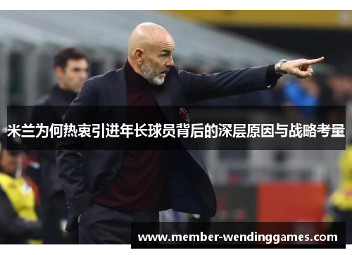 米兰为何热衷引进年长球员背后的深层原因与战略考量