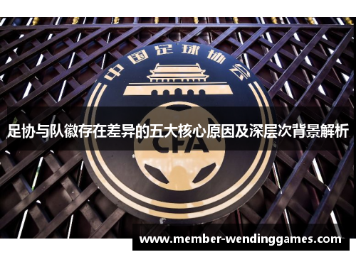 足协与队徽存在差异的五大核心原因及深层次背景解析