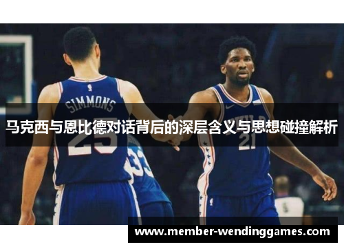 马克西与恩比德对话背后的深层含义与思想碰撞解析