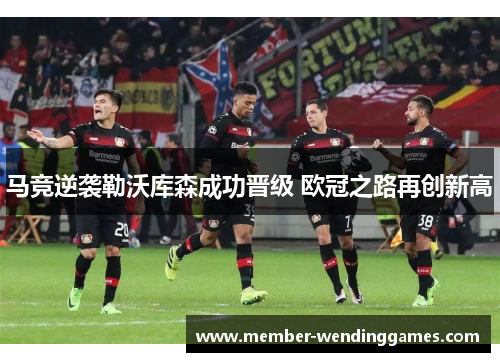 马竞逆袭勒沃库森成功晋级 欧冠之路再创新高
