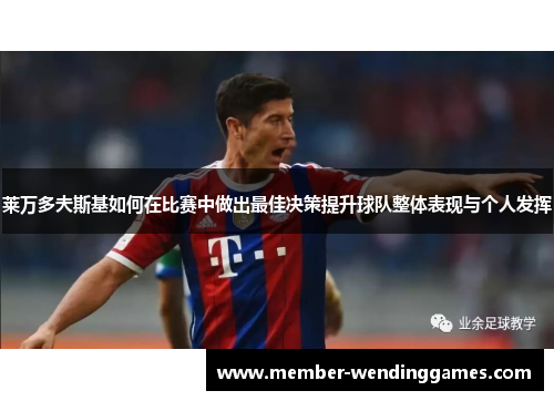 莱万多夫斯基如何在比赛中做出最佳决策提升球队整体表现与个人发挥