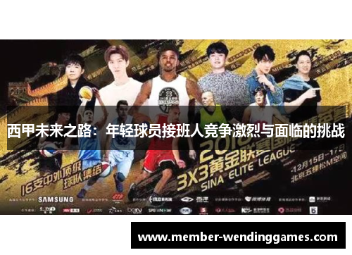 西甲未来之路:年轻球员接班人竞争激烈与面临的挑战 西甲未来之路:年轻球员接班人竞争激烈与面临的挑战