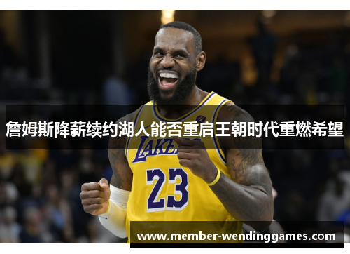 詹姆斯降薪续约湖人能否重启王朝时代重燃希望