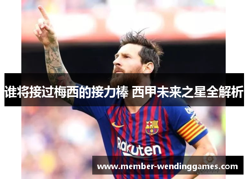 谁将接过梅西的接力棒 西甲未来之星全解析