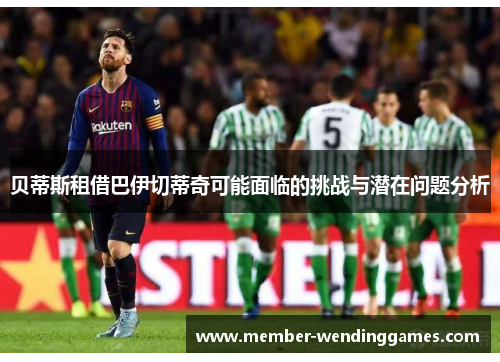贝蒂斯租借巴伊切蒂奇可能面临的挑战与潜在问题分析