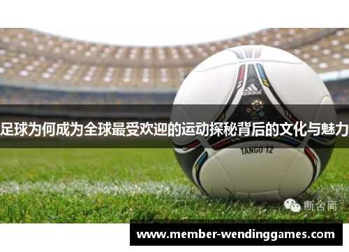 足球为何成为全球最受欢迎的运动探秘背后的文化与魅力