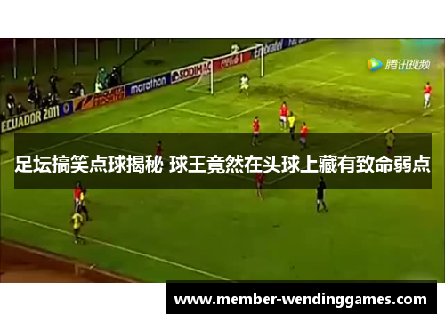 足坛搞笑点球揭秘 球王竟然在头球上藏有致命弱点