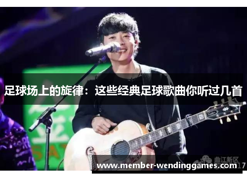 足球场上的旋律：这些经典足球歌曲你听过几首