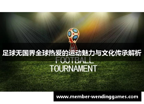 足球无国界全球热爱的运动魅力与文化传承解析