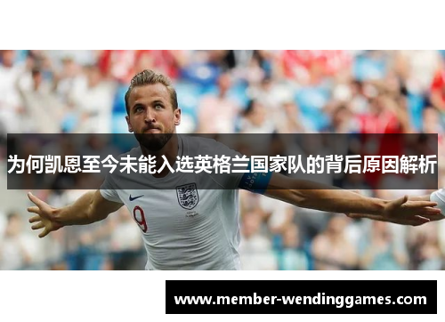 为何凯恩至今未能入选英格兰国家队的背后原因解析