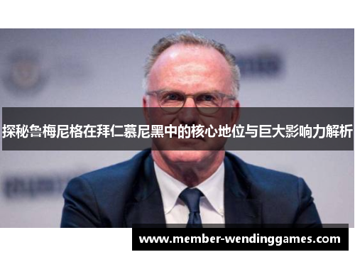 探秘鲁梅尼格在拜仁慕尼黑中的核心地位与巨大影响力解析