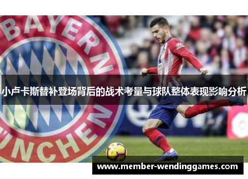 小卢卡斯替补登场背后的战术考量与球队整体表现影响分析