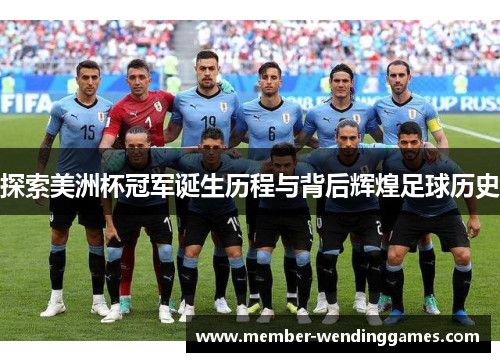 探索美洲杯冠军诞生历程与背后辉煌足球历史 探索美洲杯冠军诞生历程与背后辉煌足球历史
