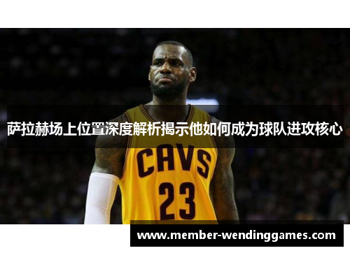 萨拉赫场上位置深度解析揭示他如何成为球队进攻核心