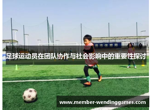 足球运动员在团队协作与社会影响中的重要性探讨