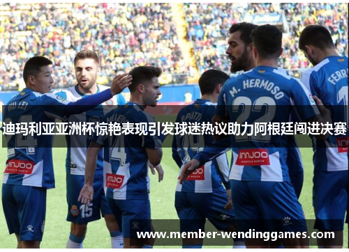 迪玛利亚亚洲杯惊艳表现引发球迷热议助力阿根廷闯进决赛