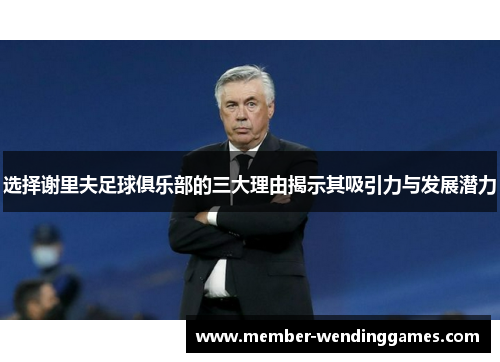 选择谢里夫足球俱乐部的三大理由揭示其吸引力与发展潜力