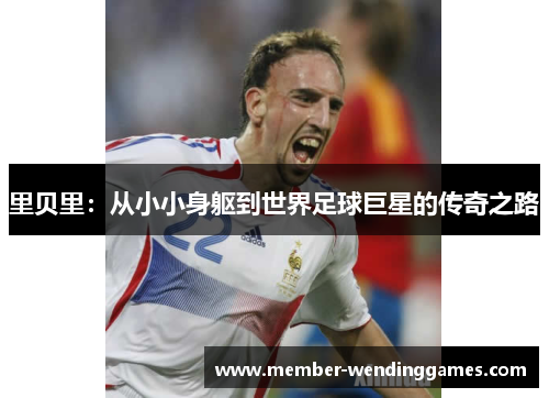 里贝里：从小小身躯到世界足球巨星的传奇之路