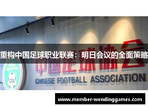 重构中国足球职业联赛：明日会议的全面策略