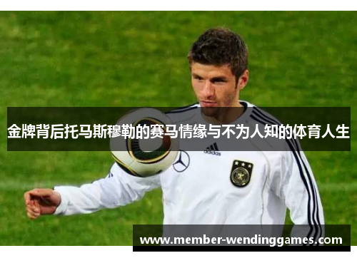 金牌背后托马斯穆勒的赛马情缘与不为人知的体育人生 金牌背后托马斯穆勒的赛马情缘与不为人知的体育人生