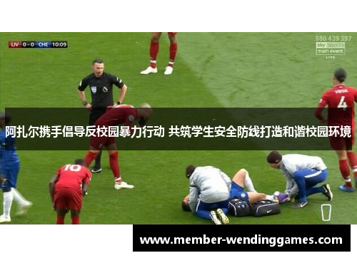 阿扎尔携手倡导反校园暴力行动 共筑学生安全防线打造和谐校园环境