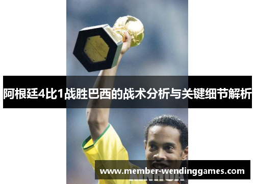 阿根廷4比1战胜巴西的战术分析与关键细节解析