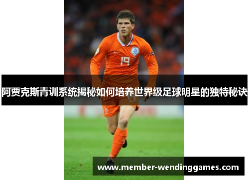 阿贾克斯青训系统揭秘如何培养世界级足球明星的独特秘诀