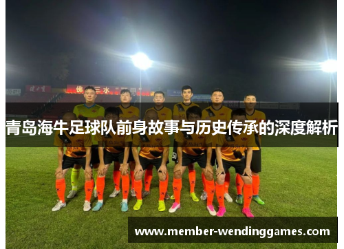 青岛海牛足球队前身故事与历史传承的深度解析 青岛海牛足球队前身故事与历史传承的深度解析