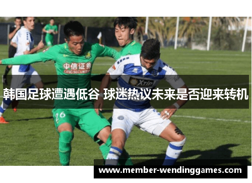 韩国足球遭遇低谷 球迷热议未来是否迎来转机