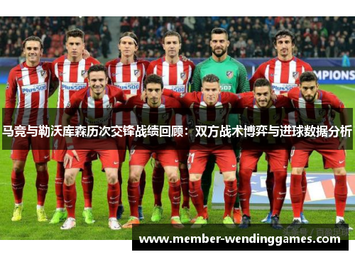 马竞与勒沃库森历次交锋战绩回顾:双方战术博弈与进球数据分析 马竞与勒沃库森历次交锋战绩回顾:双方战术博弈与进球数据分析