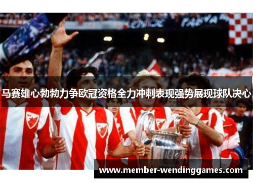 马赛雄心勃勃力争欧冠资格全力冲刺表现强势展现球队决心