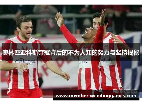 奥林匹亚科斯夺冠背后的不为人知的努力与坚持揭秘